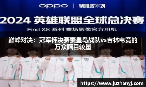 巅峰对决：冠军杯决赛秦皇岛战队vs吉林电竞的万众瞩目较量