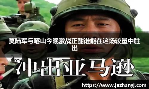莫陆军与喀山今晚激战正酣谁能在这场较量中胜出